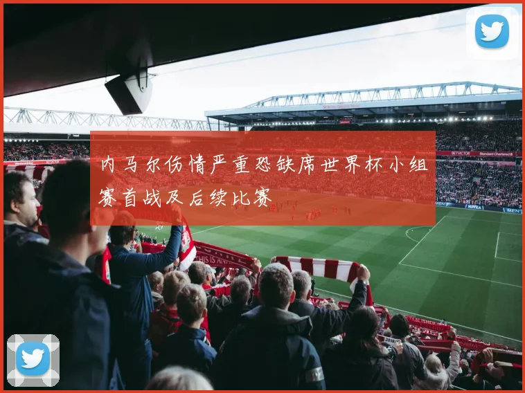 内马尔伤情严重恐缺席世界杯小组赛首战及后续比赛