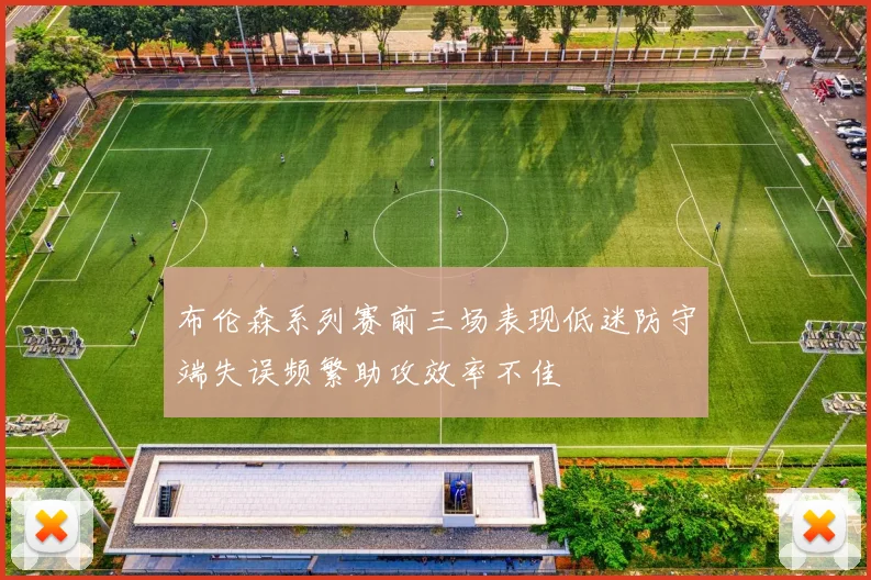 布伦森系列赛前三场表现低迷防守端失误频繁助攻效率不佳