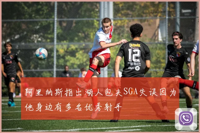 阿里纳斯指出湖人包夹SGA失误因为他身边有多名优秀射手