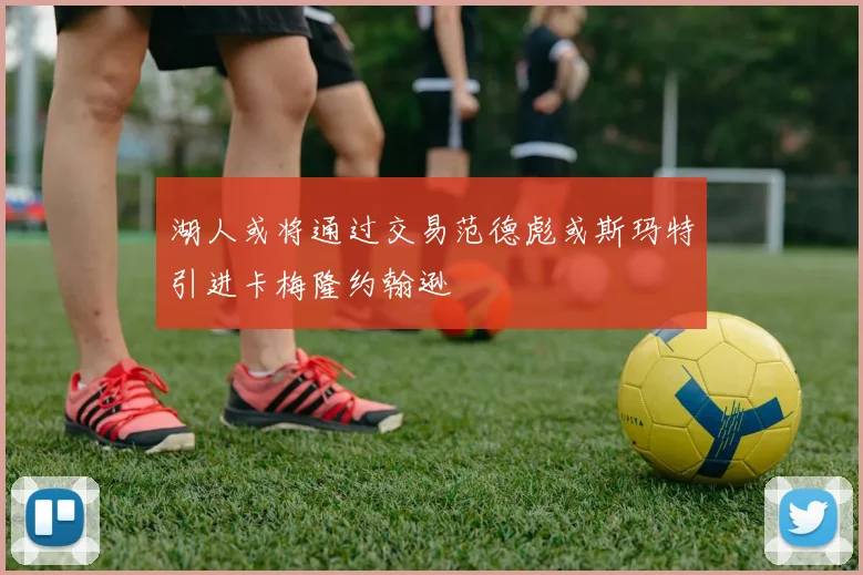 湖人或将通过交易范德彪或斯玛特引进卡梅隆约翰逊