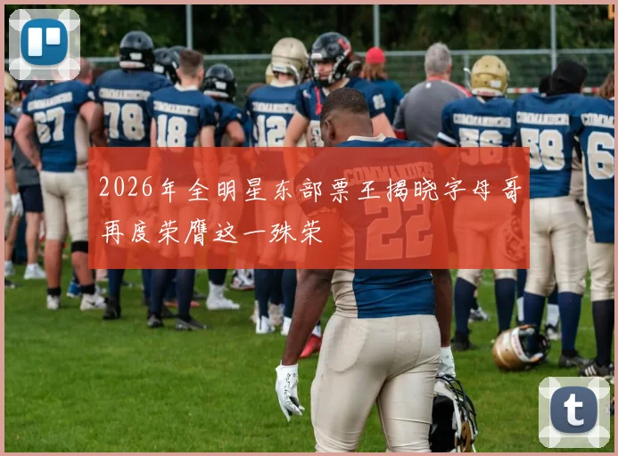 2026年全明星东部票王揭晓字母哥再度荣膺这一殊荣